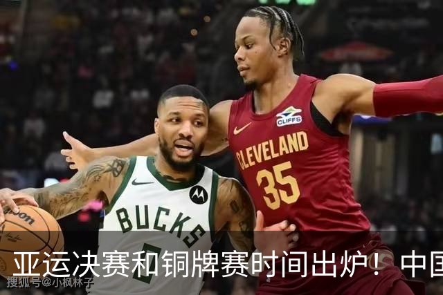 亚运决赛和铜牌赛时间出炉！中国男篮再遇老对手，20日CCTV5直播