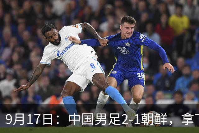 9月17日：中国男足2-1朝鲜，拿下开门红，这一战解锁一大奖励